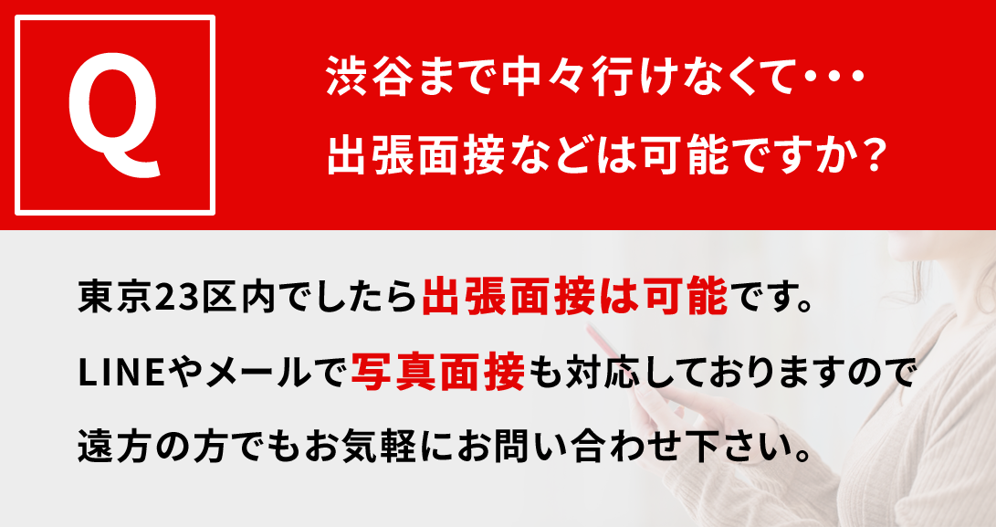 渋谷まで中々いけなくて・・・出張面接などは可能ですか？