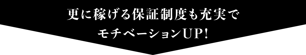 さらに稼げる保証制度も充実でモチベーションUP!